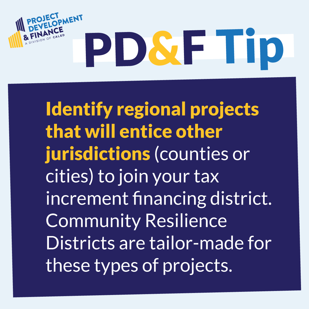 Identify regional projects that will entice other jurisdictions (counties or cities) to join your tax increment financing district. Community Resilience Districts are tailor-made for these types of projects.